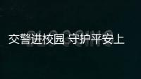 交警進(jìn)校園 守護(hù)平安上學(xué)路