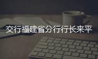交行福建省分行行長來平潭 推動交通銀行落地平潭