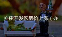 亦莊開發區房價上漲（亦莊開發區房價）