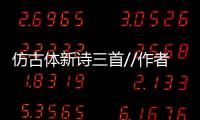 仿古體新詩三首//作者：金谷//主播：乾坤夜//好聲音微刊推送