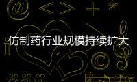 仿制藥行業(yè)規(guī)模持續(xù)擴(kuò)大下，將迎來一些新變化！