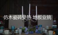 仿木瓷磚受熱 地板業挑戰增大