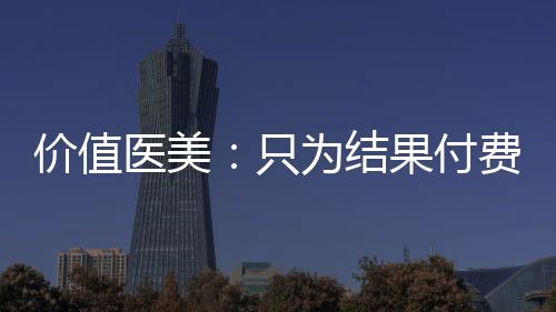 價值醫美：只為結果付費