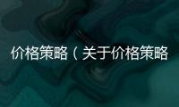價格策略（關(guān)于價格策略的基本情況說明介紹）