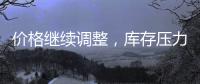 價格繼續調整，庫存壓力偏大！,產業數據