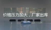 價格壓力加大，廠家出庫平平！,產(chǎn)業(yè)數(shù)據(jù)