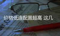 價格低連配置超高 這幾款國產車值得推薦