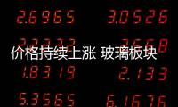 價格持續上漲 玻璃板塊望爆發,市場研究