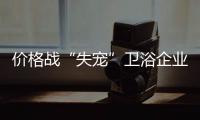 價格戰(zhàn)“失寵”衛(wèi)浴企業(yè)需回歸本質(zhì)