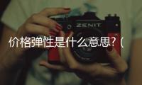 價格彈性是什么意思?（價格彈性）