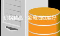價格越高，葡萄酒就越好嗎？事實并非如此
