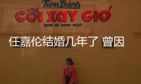 任嘉倫結婚幾年了 曾因感情問題而導致人氣下滑至谷底