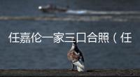 任嘉倫一家三口合照（任嘉倫一家三口現身機場）