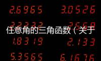 任意角的三角函數(shù)（關(guān)于任意角的三角函數(shù)的基本情況說(shuō)明介紹）