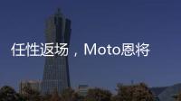 任性返場，Moto恩將“酬”報【數(shù)碼&手機】風尚中國網(wǎng)