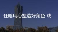 任晗用心塑造好角色 戲外精彩不斷美圖曝光