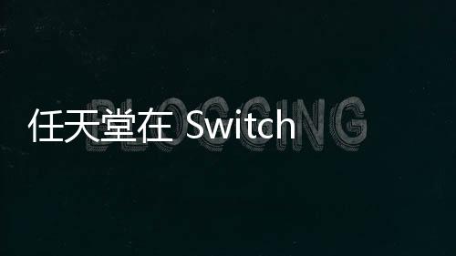 任天堂在 Switch 2 發(fā)布前宣布推出全新 Switch OLED 套裝