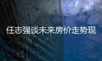 任志強談未來房價走勢現代化必須靠高速城市化 中國城市房子還不夠
