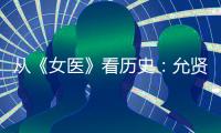 從《女醫(yī)》看歷史：允賢丈夫姓楊 與英宗無交集【熱點(diǎn)新聞】風(fēng)尚中國(guó)網(wǎng)