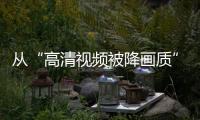 從“高清視頻被降畫質(zhì)”說開去