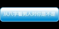 從八字看男人對你是不是真心