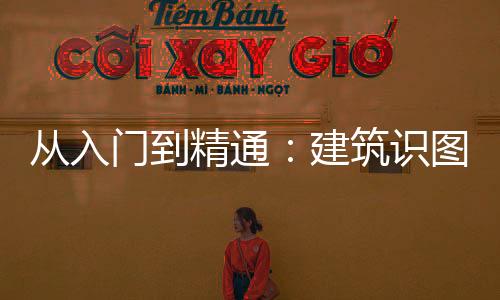 從入門到精通：建筑識(shí)圖大全，掌握就能看懂建筑工程的施工圖紙