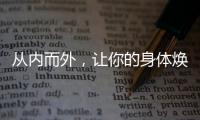 從內而外，讓你的身體煥發光彩！