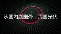 從國內到國外，我國光伏產業正在經歷什么？,政策解讀