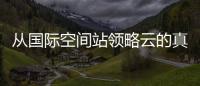 從國際空間站領略云的真正魅力