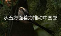 從五方面著力推動中國郵政高質(zhì)量發(fā)展