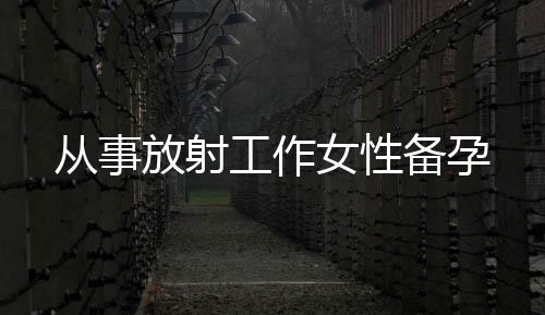 從事放射工作女性備孕
