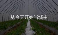 從今天開(kāi)始當(dāng)城主