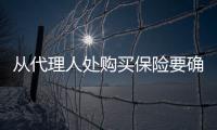 從代理人處購(gòu)買保險(xiǎn)要確認(rèn)身份真實(shí)