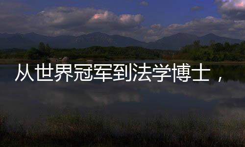 從世界冠軍到法學博士，獨臂女將扶婷用奮斗書寫多維人生