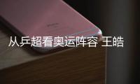 從乒超看奧運陣容 王皓馬龍為2008增添重要砝碼