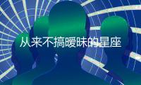 從來不搞曖昧的星座