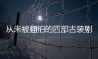 從未被翻拍的四部古裝劇，有一部因顏值太高無人敢拍，你都看過嗎