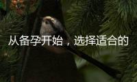 從備孕開始，選擇適合的奶粉品牌，確保寶寶健康成長！