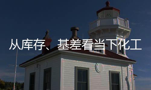 從庫存、基差看當下化工