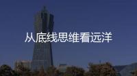 從底線思維看遠洋