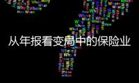 從年報看變局中的保險業：轉型趁早 投資向好