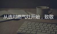 從選對燃氣灶開始，致敬每一份對下廚的熱愛