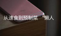 從速食到預(yù)制菜 “懶人”料理為何風(fēng)靡市場(chǎng)