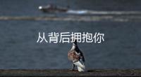 從背后擁抱你