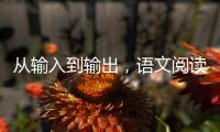 從輸入到輸出，語文閱讀要過幾道關？