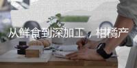 從鮮食到深加工，柑橘產(chǎn)業(yè)邁上新臺(tái)階