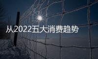 從2022五大消費趨勢，看喚燃如何成為行業領軍者！