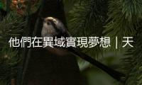 他們在異域實現夢想｜天下雜誌