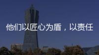 他們以匠心為盾，以責任為矛，筑起安全的防線