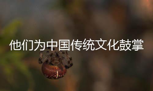 他們為中國傳統文化鼓掌